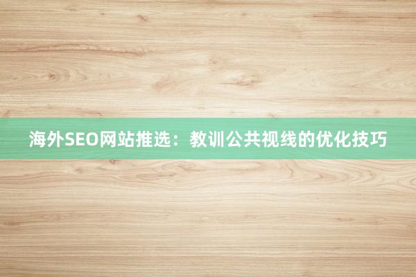 海外SEO网站推选：教训公共视线的优化技巧