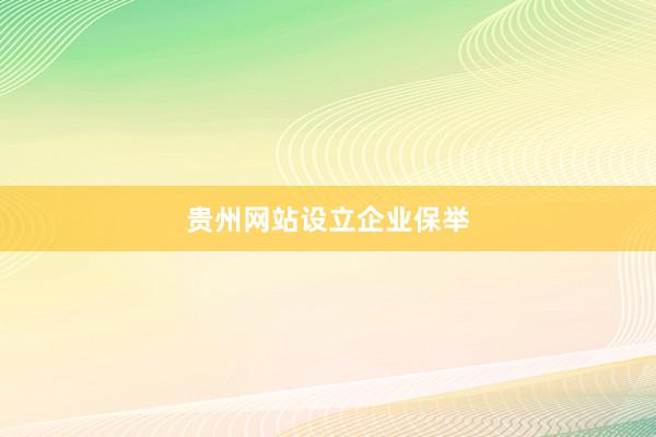 贵州网站设立企业保举