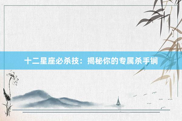 十二星座必杀技：揭秘你的专属杀手锏