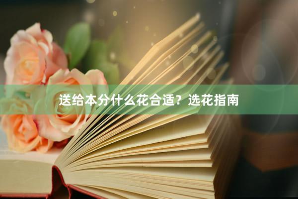 送给本分什么花合适？选花指南